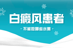 [收藏]白癜風患者不可以吃什么水果-白斑醫(yī)生說