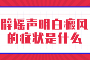 [健康資訊]白癜風(fēng)的癥狀都是什么樣子的-我們怎么判斷身上的不明白斑是白癜風(fēng)