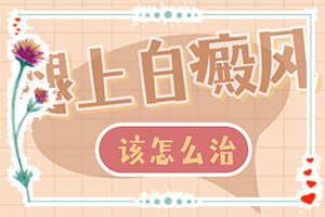 白癲風?？漆t(yī)院[多久見效]肢端白斑最好的治療方法